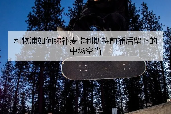 利物浦如何弥补麦卡利斯特前插后留下的中场空当